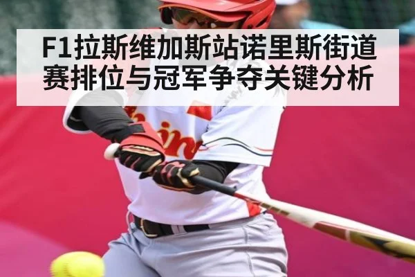 F1拉斯维加斯站诺里斯街道赛排位与冠军争夺关键分析
